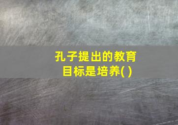 孔子提出的教育目标是培养( )